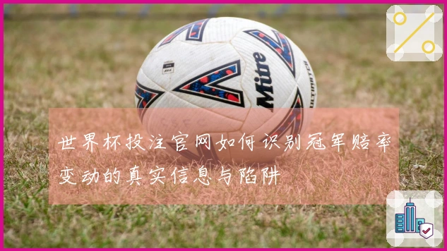 世界杯投注官网如何识别冠军赔率变动的真实信息与陷阱