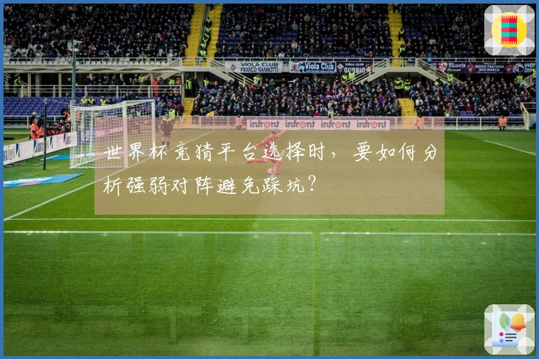 世界杯竞猜平台选择时，要如何分析强弱对阵避免踩坑？