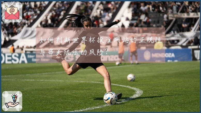 如何判断世界杯投注网站的正规性与串关玩法的风险？