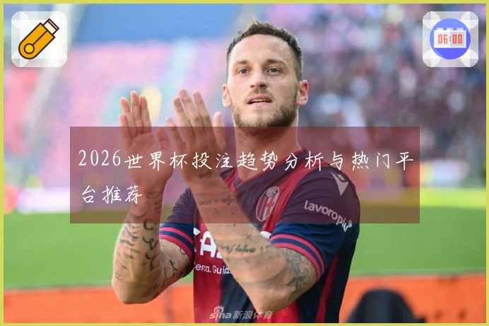 2026世界杯投注趋势分析与热门平台推荐