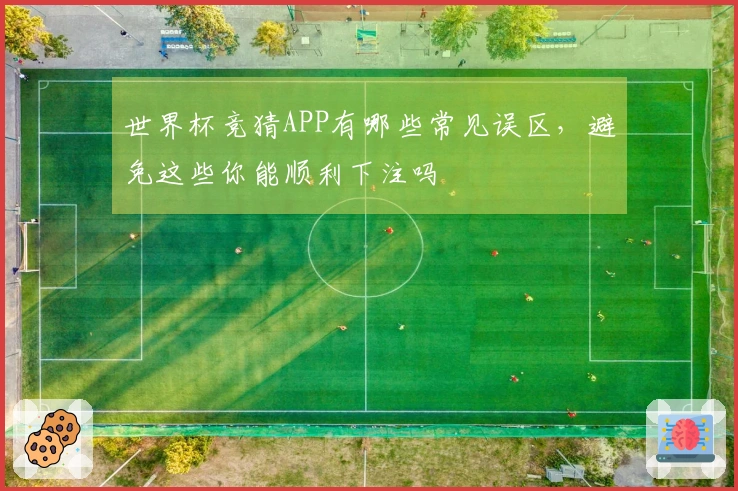世界杯竞猜APP有哪些常见误区，避免这些你能顺利下注吗