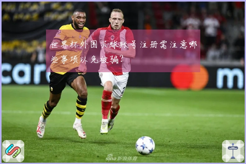 世界杯外围买球账号注册需注意哪些事项以免被骗?