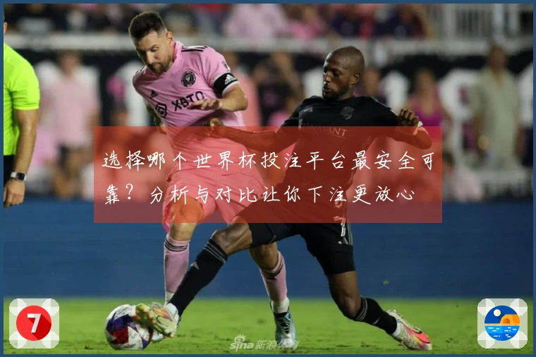 选择哪个世界杯投注平台最安全可靠?分析与对比让你下注更放心