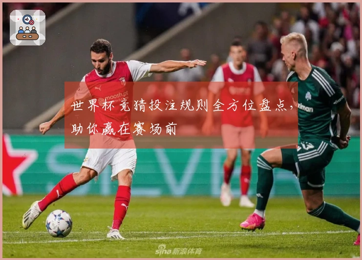 世界杯竞猜投注规则全方位盘点，助你赢在赛场前
